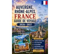Auvergne, Rhône-Alpes, France, Guide de voyage 2026-2027: Explorez Lyon, Annecy, Chamonix, Grenoble, le lac d'Annecy, les Alpes françaises, des ... inoubliables pour les visiteurs débutants