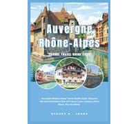 Auvergne-Rhône-Alpes France Travel Guide 2026: Auvergne-Rhône-Alpes Travel Guide 2026. Discover the Central-Eastern Part of France; Lyon, Annecy, Mont Blanc, Puy de Dôme.