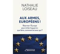 Aux armes, européens !: Réarmer l'Europe pour éviter la guerre : que faire, comment et avec qui ?
