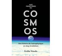 Aux frontières du cosmos: Une histoire de l'astrophysique en cinq révolutions
