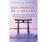 AUX PORTES DE L'AKASHA: Dévoiler les Couches Fractales de la Conscience, les Codes Génératifs, et le Codex Énergétique de la Vie (SAGESSE DE L'AKASHA)