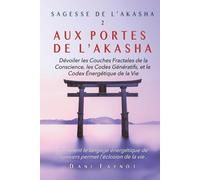 AUX PORTES DE L'AKASHA: Dévoiler les Couches Fractales de la Conscience, les Codes Génératifs, et le Codex Énergétique de la Vie (SAGESSE DE L'AKASHA)