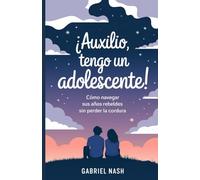 ¡Auxilio, Tengo un Adolescente!: Cómo Navegar sus Años Rebeldes sin Perder la Cordura