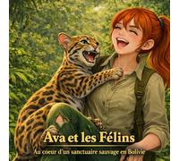 Ava et les Félins: Au cœur d’un sanctuaire sauvage en Bolivie (Les aventures d'Ava au secours des animaux)