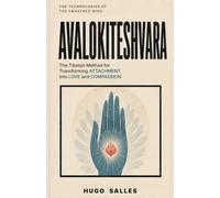 AVALOKITESHVARA: The Tibetan Method for Loving Without Losing Yourself and Transforming Attachment into Compassion (The Technologies of the Awakened Mind)