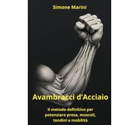 Avambracci d’Acciaio: Il metodo definitivo per potenziare presa, muscoli, tendini e mobilità (Libri di Wu Tao Life)
