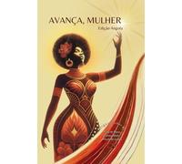 Avança, mulher. Edição Angola: Vozes femininas angolanas e da diáspora: literatura, liderança e legado em uma obra histórica.