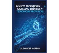 Avances Recientes en Sistemas Biónicos y Tecnologías Protésicas (Biotecnología y Salud Humana)
