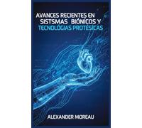 Avances Recientes en Sistemas Biónicos y Tecnologías Protésicas (Biotecnología y Salud Humana)