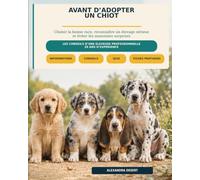 Avant d'adopter un chiot: Le guide complet pour choisir le chiot qui vous correspond et préparer son arrivée