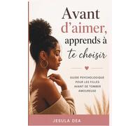 Avant d'aimer, apprends à te choisir.: Guide psychologique pour les filles avant de tomber amoureuse.