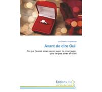 Avant de dire Oui: Ce que j’aurais aimé savoir avant de m’engager, pour ne pas aimer en vain