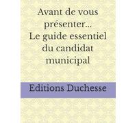 Avant de vous présenter...Le guide essentiel du candidat municipal (Le Candidat Sans Filet)