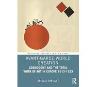Avant-Garde World Creation: Cosmogony and the Total Work of Art in Europe 1913-1923 (Routledge Research in Art History)