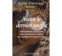 Avant le dernier souffle - Guide d'affirmations d'ancrage: Approche holistique pour le deuil traversé lors des longues maladies - 90 affirmations positives et 35 jours de pratique quotidienne guidée