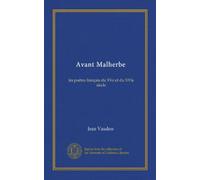 Avant Malherbe (Vol-1): les poètes français du XVe et du XVIe siècle