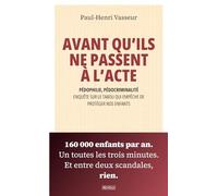 Avant qu’ils ne passent à l'acte: Pédophilie, pédocriminalité : enquête sur le tabou qui empêche de protéger nos enfants