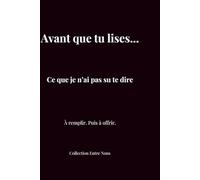 Avant que tu lises… Ce que je n’ai pas su te dire : carnet à remplir et à offrir à l’homme que j’aime: Un carnet intime à compléter pour exprimer ce que tu ressens… et lui offrir.