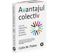 Avantajul colectiv. Cum sa deblochezi puterea secreta a grupurilor - Colin M. Fisher, Editie in limba romana