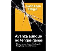 Avanza aunque no tengas ganas: Cómo avanzar sin motivación, sin disciplina y sin exigirte más