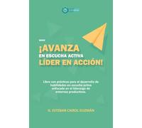 Avanza en Escucha Activa Líder en Acción: Libro con prácticas para el desarrollo de habilidades en escucha activa enfocado en el liderazgo de entornos productivos (Avanza Líder en Acción)