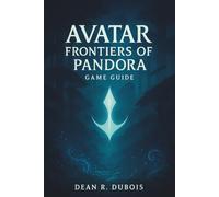 Avatar: Frontiers Of Pandora Game Guide: From First Steps to Mastery: The Ultimate Handbook to Pandora’s Wild Frontier