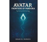 Avatar: Frontiers of Pandora -Spielanleitung: Von den ersten Schritten zur Meisterschaft: Das ultimative Handbuch für Pandoras wilde Grenze