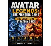 AVATAR LEGENDS: THE FIGHTING GAME THE UNOFFICIAL STRATEGY GUIDE: Master Combat, Learn Winning Strategies, Improve Your Skills, Understand Every Game Mode, and Play with Confidence
