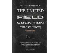 Avataric Intelligence: The Unified Field Cognition Theory (UFCT) The Origin Text: A Supradisciplinary Framework for Consciousness, Coherence, and Civilizational Evolution