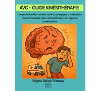 AVC - Guide Kinésithérapie: Comprendre l’accident vasculaire cérébral, accompagner la rééducation et retrouver l’autonomie grâce à la kinésithérapie et aux approches complémentaires