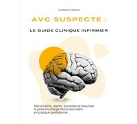 AVC suspecté : le guide clinique infirmier: Reconnaître, alerter, surveiller et sécuriser la prise en charge neurovasculaire en pratique quotidienne