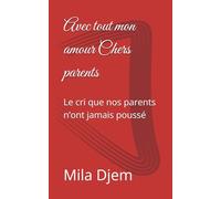 Avec tout mon amour Chers parents: Le cri que nos parents n’ont jamais poussé