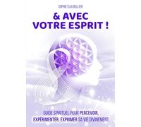 & AVEC VOTRE ESPRIT !: Guide spirituel pour percevoir, expérimenter, exprimer sa vie divinement (Toutes les couleurs de votre Etre)
