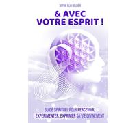 & AVEC VOTRE ESPRIT !: Guide spirituel pour percevoir, expérimenter, exprimer sa vie divinement (Toutes les couleurs de votre Etre)