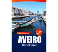 Aveiro Reiseführer 2026: Entdecken Sie Portugals Top-Reiseziel - Kanäle, Geschichte, lokale Kultur, Kulinarik und Küstenflair