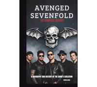 AVENGED SEVENFOLD: THE COMPLETE JOURNEY: A BIOGRAPHY AND HISTORY OF THE BAND’S EVOLUTION