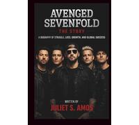 AVENGED SEVENFOLD: THE STORY: A BIOGRAPHY OF STRUGGLE, LOSS, GROWTH, AND GLOBAL SUCCESS