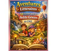 Aventures Littéraires : 50 Textes pour les Petits Génies de CM2: Pour développer l’esprit critique, la curiosité et l’attention aux détails