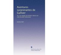 Aventures surprenantes de Gulliver: Ou, Les voyages de Gulliver réduits aux traits les plus intéressans