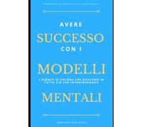 Avere successo con i Modelli Mentali: I segreti di coloro che riescono in tutto ciò che intraprendono