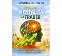 Avere una mentalità da trader: Pensare meglio, scegliere con consapevolezza e costruire valore ogni giorno