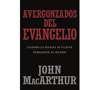 Avergonzados del evangelio / Ashamed of the Gospel: Cuando La Iglesia Se Vuelve Semejante Al Mundo