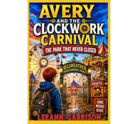 AVERY AND THE CLOCKWORK CARNIVAL: THE PARK THAT NEVER CLOSED. Abandoned Amusement Park Magical Adventure. About Friendship, Courage Ages 8-14