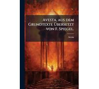 Avesta, aus dem Grundtexte Übersetzt von F. Spiegel.