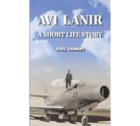 Avi Lanir - A Short Life Story: The Courage and Capture of an Israeli Fighter Pilot