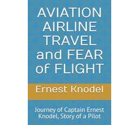 AVIATION AIRLINE TRAVEL and FEAR of FLIGHT: Journey of Captain Ernest Knodel, Story of a Pilot