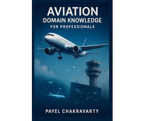 Aviation Domain Knowledge for Professionals: Airlines, Airports, Air Traffic, and Emerging Technologies Explained
