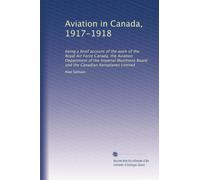 Aviation in Canada, 1917-1918: being a brief account of the work of the Royal Air Force Canada, the Aviation Department of the Imperial Munitions Board and the Canadian Aeroplanes Limited: Volume 2