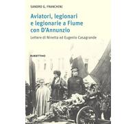 Aviatori, legionari e legionarie a Fiume con D’Annunzio. Lettere di Ninetta ed Eugenio Casagrande (Varia)