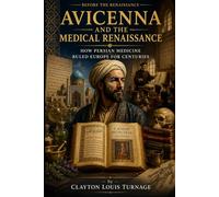 Avicenna and the Medical Renaissance: How Persian Medicine Ruled Europe for Centuries: 4 (Before the Renaissance: Persia, Islam, and the Hidden Origins of Western Genius)